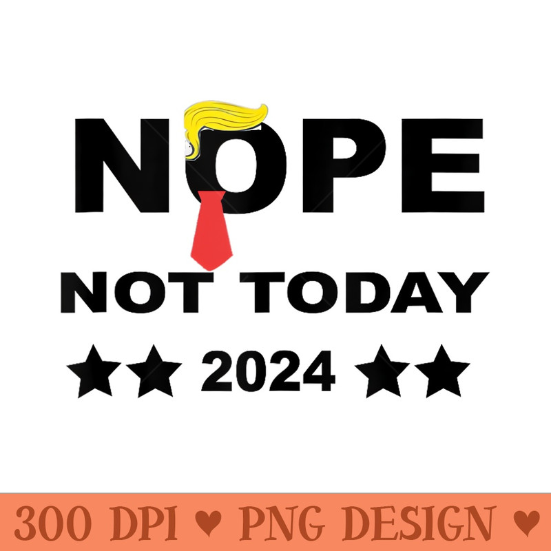 Nope not Today tshirt Funny Sarcastic saying ,Funny trump - High Resolution PNG image download - Versatile And Customizable Designs