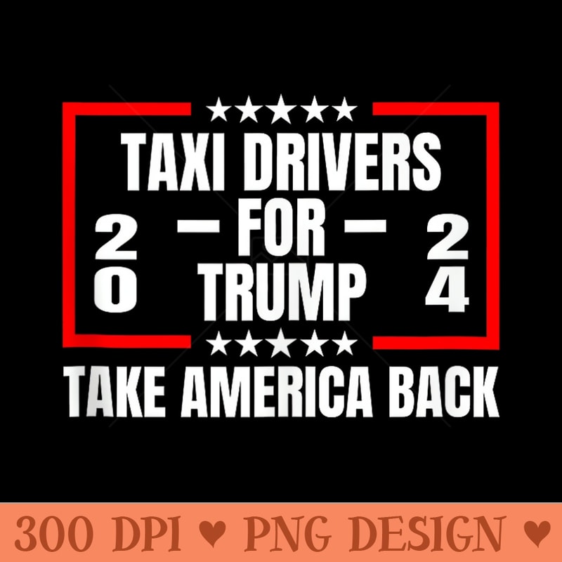 Taxi Drivers For Trump 2024 Take America Back - PNG graphics - Trendsetting And Modern Collections