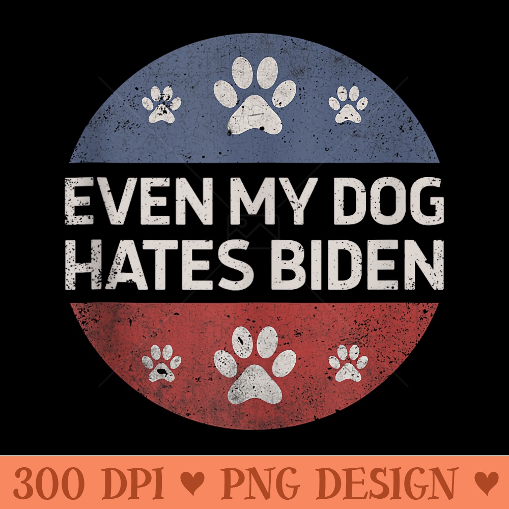 Even My Dog Hates Biden Anti Liberal Democrat Pro Trump - PNG Design Files - Revolutionize Your Designs
