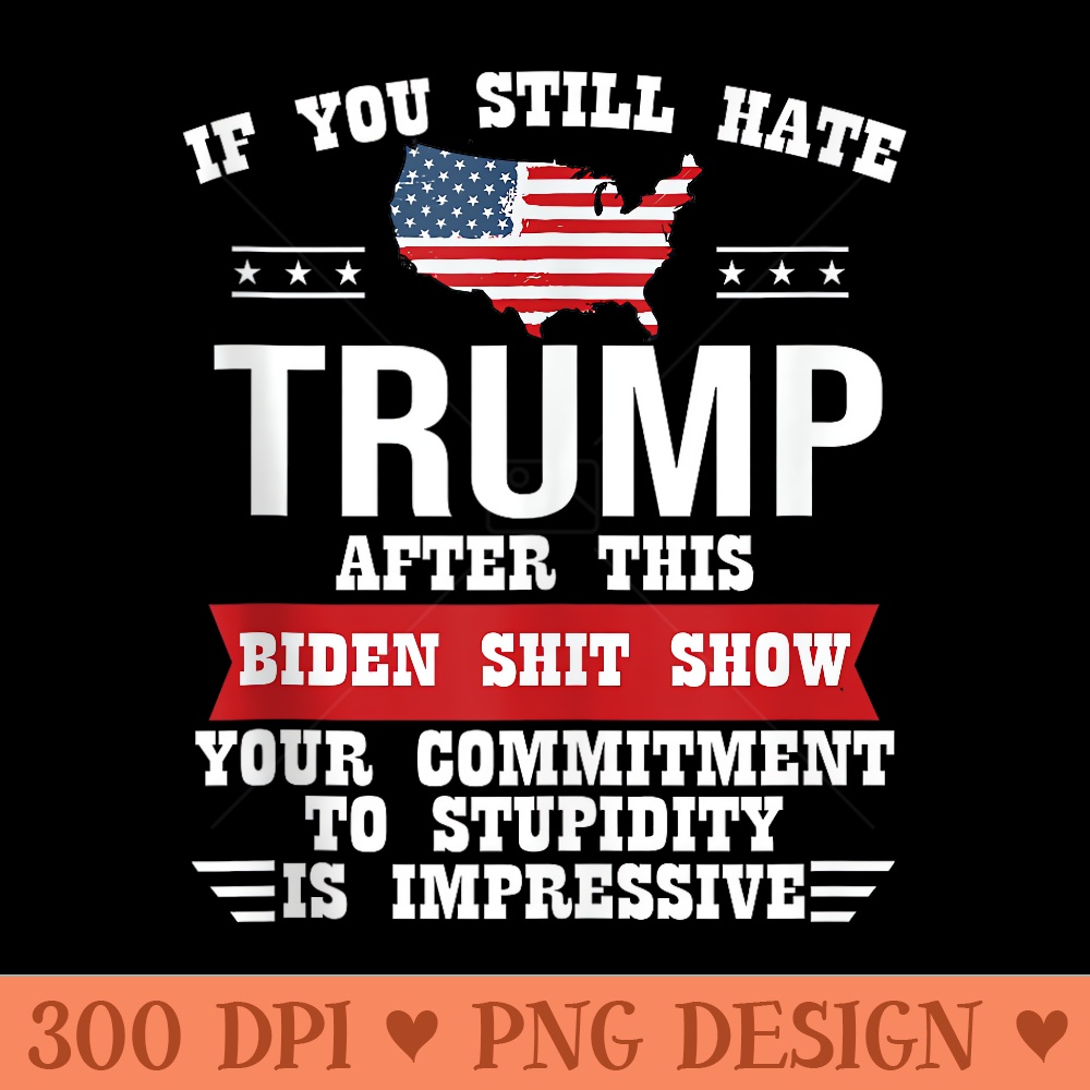 Funny U Still Hate Trump after This Biden - PNG image download - Eco Friendly And Sustainable