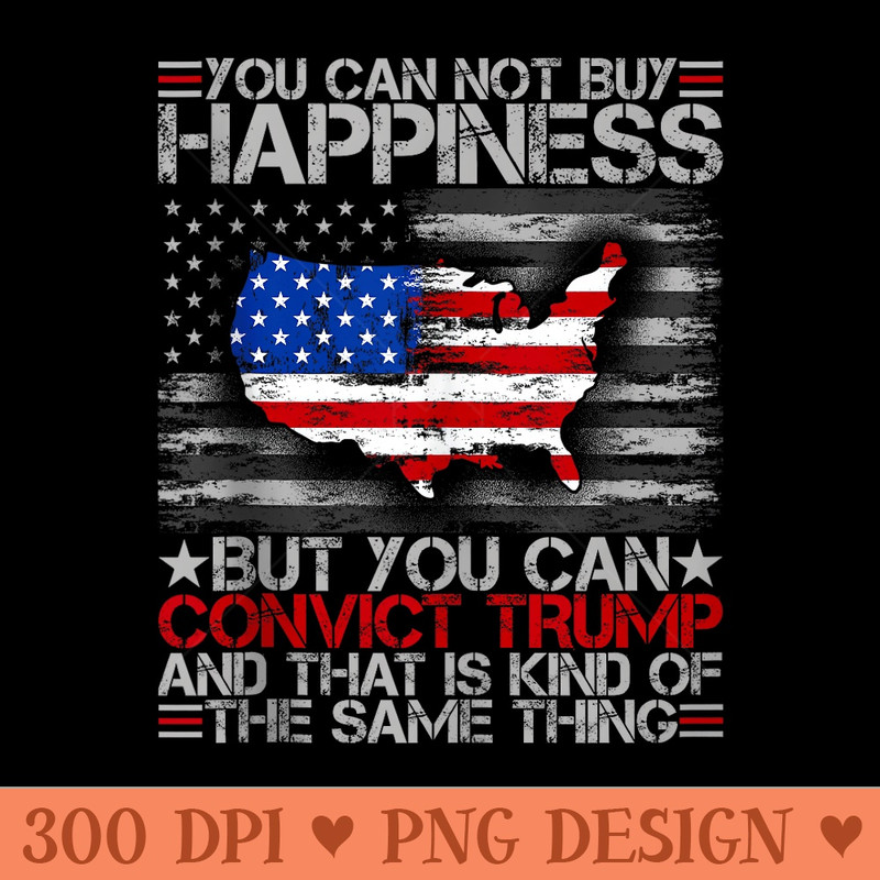 Funny You Can Not Buy Happiness But You Can Convict Trump - PNG download for graphic design - Enhance Your Apparel