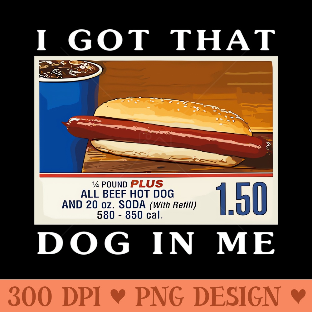 I Got That Dog In Me, Funny Hot Dogs Combo - High Quality PNG Clipart - Easy To Print And User Friendly Designs