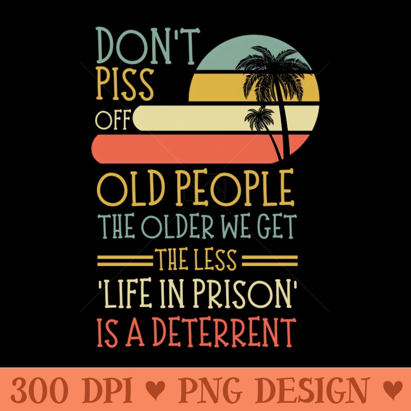 Dont Piss Off Old People, Life In Prison Dad Or Grandpa Funny - PNG clipart download - High Resolution And Print Ready Designs