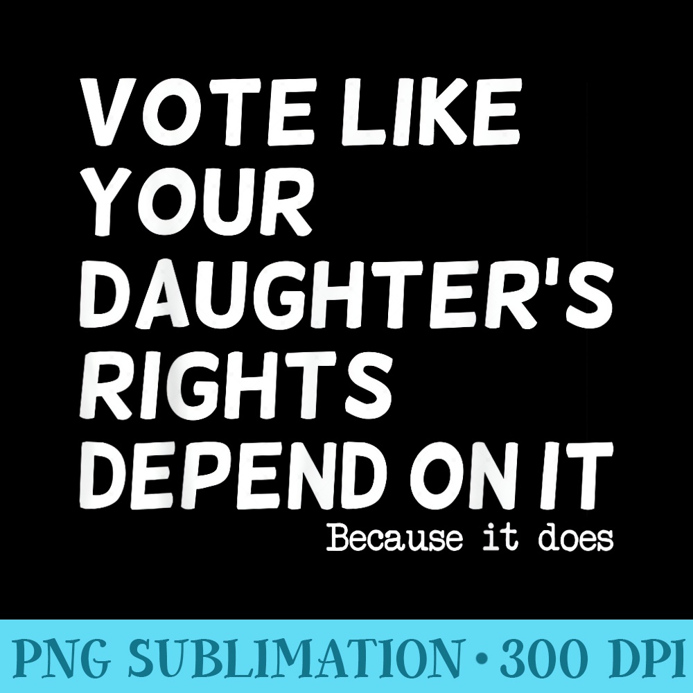 Vote Like Your Daughter's Rights Depend On It Funny - Mug Sublimation PNG - Spice Up Your Sublimation Projects