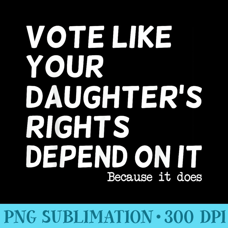 Vote Like Your Daughter's Rights Depend On It Funny - Mug Sublimation PNG - Spice Up Your Sublimation Projects