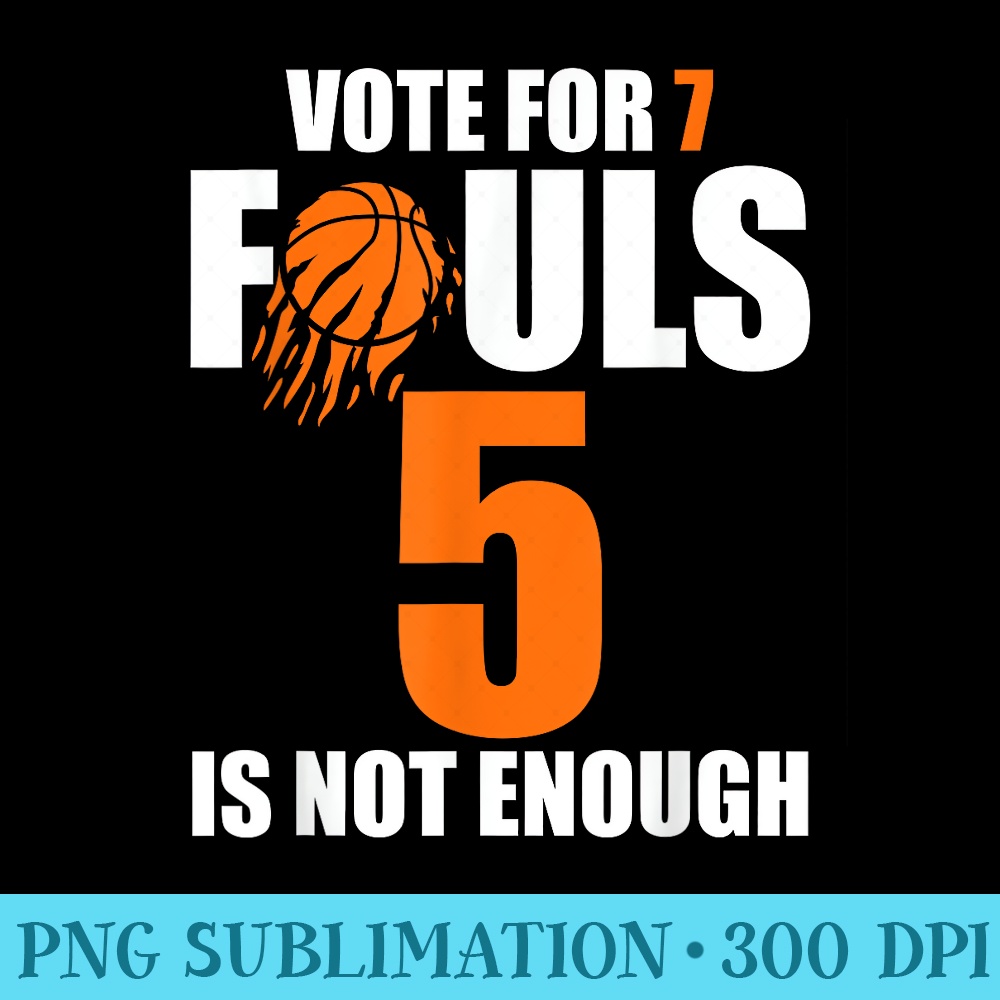 Basketball Vote For 7 Fouls 5 Is Not Enough - Basketball - PNG Prints - Eco Friendly And Sustainable Digital Products