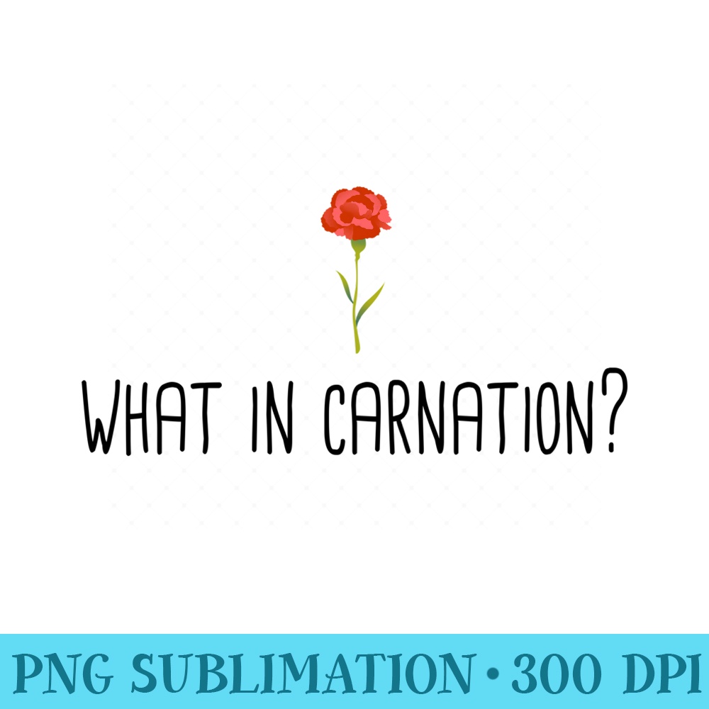 What in Carnation Floral Gardening Gardener Garden Plant Pun - Ready To Print PNG Designs - Perfect for Sublimation Art