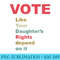 Vote Like Your Daughteru2019s Rights - Printable PNG Images - Bring Your Designs to Life