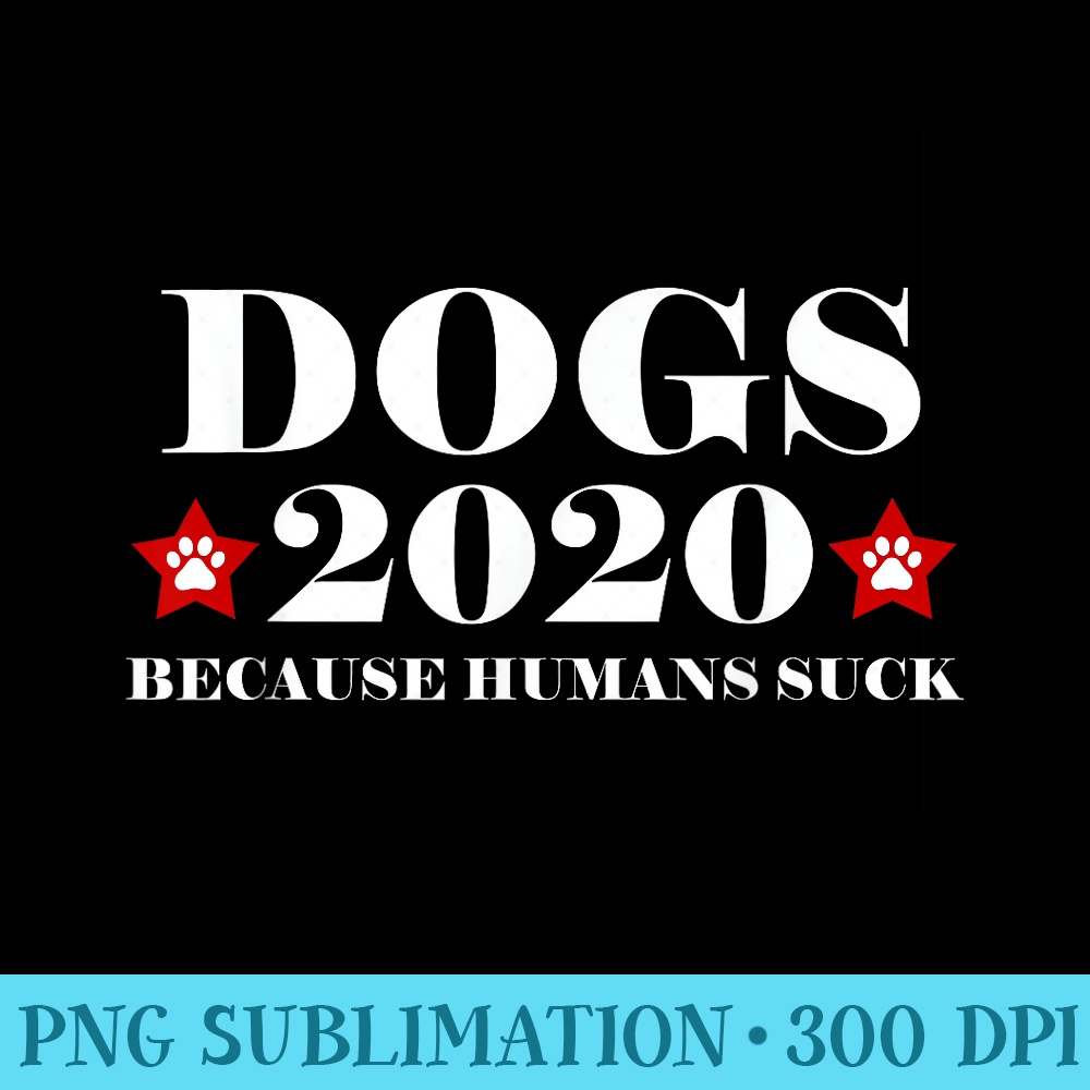 Dogs 2020 Because Humans Suck Funny Election Political Vote - Unique Sublimation patterns - Premium Quality PNG Artwork
