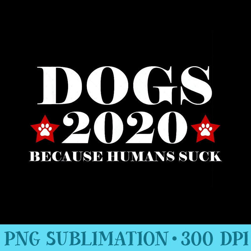 Dogs 2020 Because Humans Suck Funny Election Political Vote - Unique Sublimation patterns - Premium Quality PNG Artwork