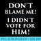 Don't Blame Me - I Didn't Vote for Him - PNG Art Files - Instant Access To Downloadable Files
