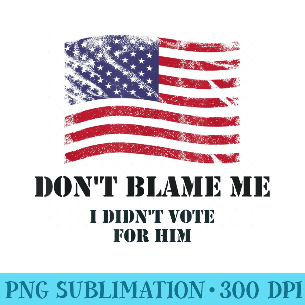 Don't Blame Me, I Didn't Vote For Him - High Resolution PNG Designs - Revolutionize Your Designs