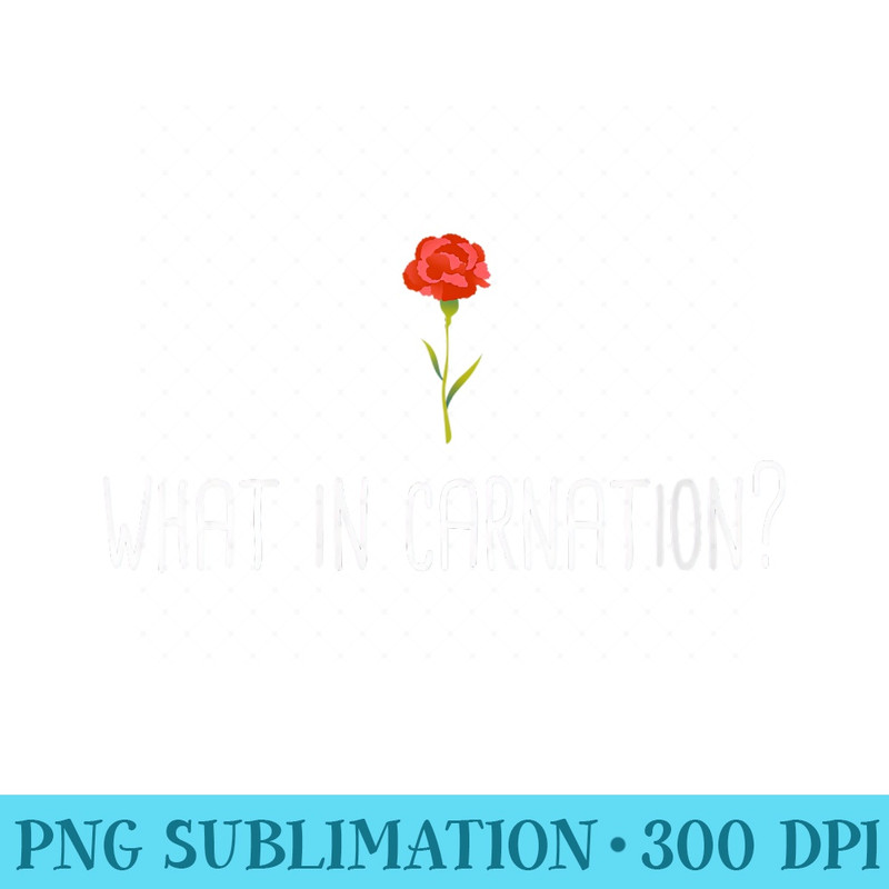 Womens What in Carnation Floral Gardening Gardener Garden Plant Pun - PNG Clipart - Bring Your Designs to Life