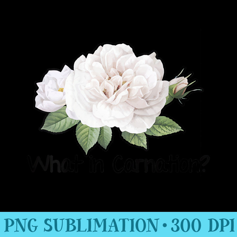 Womens What In Carnation Gardening Gardener Botanical Plant Lover - PNG design downloads - Unlock Vibrant Sublimation Designs
