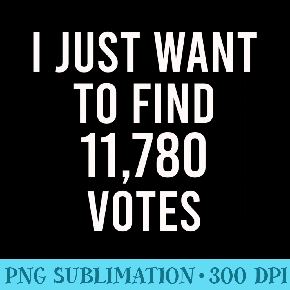 I just want to find 11,780 votes - USA Presidential Vote - Digital PNG Artwork - Lifetime Access To Purchased Files