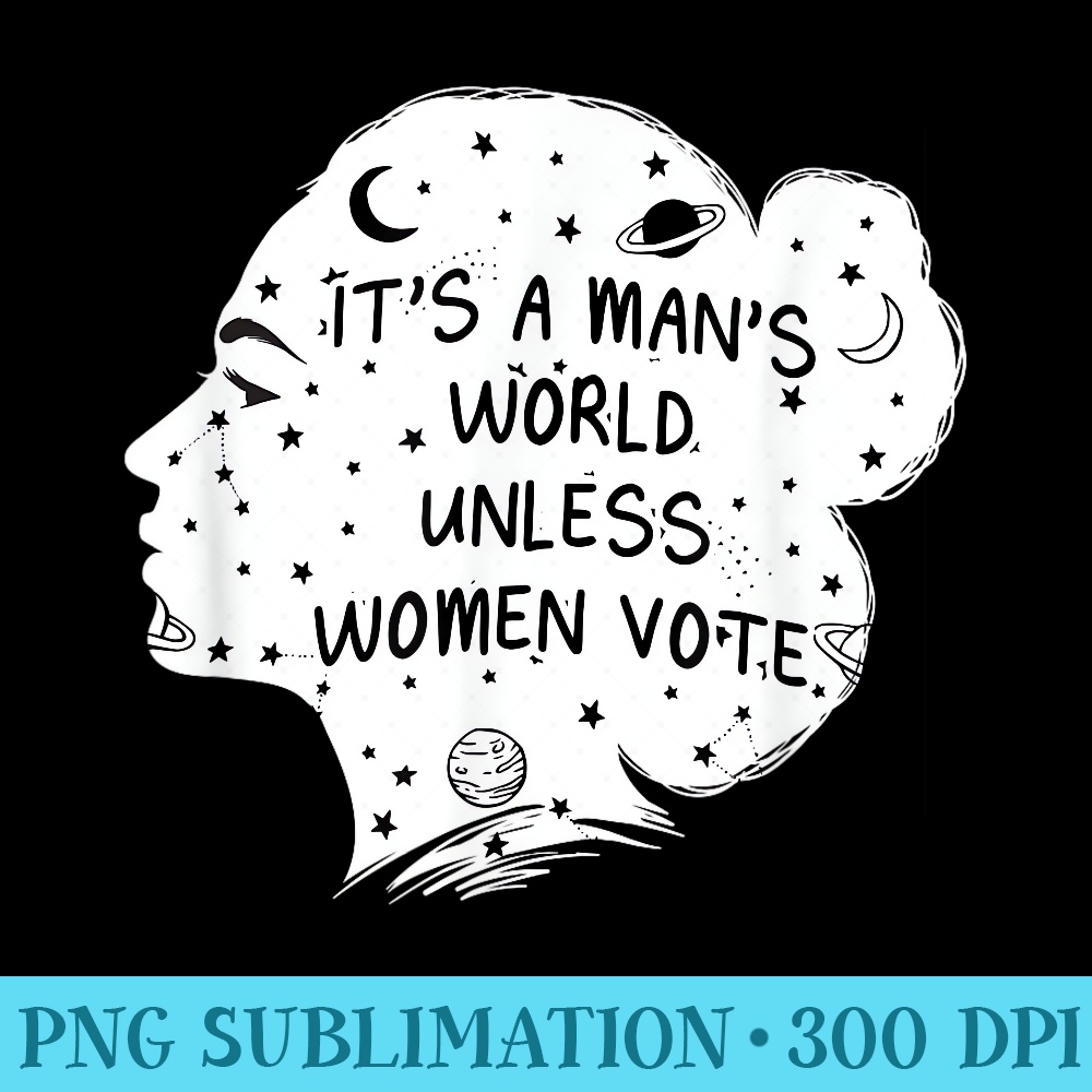 Its a Mans World Unless Women Vote Feminist Gender Equality - High Quality PNG files - Enhance Your Apparel with Stunning Detail