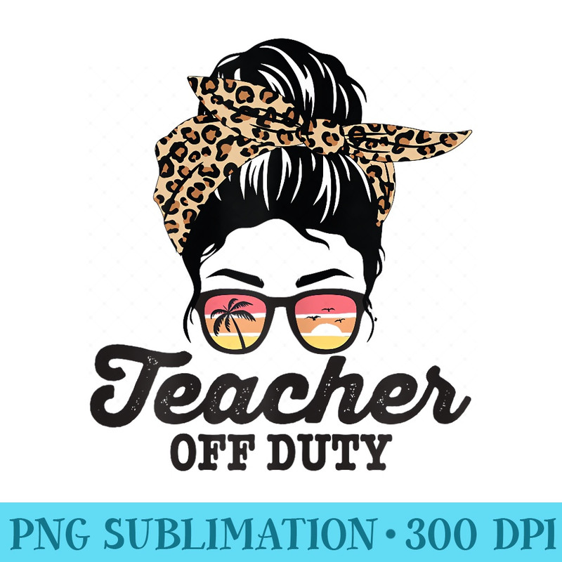 Teacher Off Duty Messy Bun Funny Summer End Of School - Shirt Vector Art - Revolutionize Your Designs