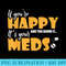 If Youre Happy and You Know It Its Your Meds Funny Sarcastic - Exclusive PNG designs - Enhance Your Apparel with Stunning Detail