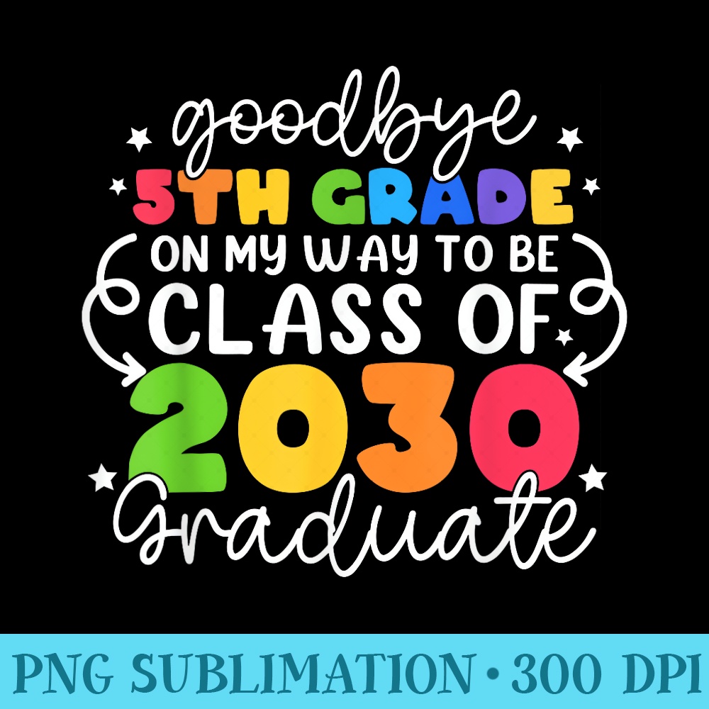 Goodbye 5th Grade Class Of 2030 Graduate 5th Grade Cute - Transparent PNG download - Eco Friendly And Sustainable Digital Products