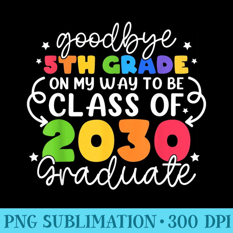Goodbye 5th Grade Class Of 2030 Graduate 5th Grade Cute - Transparent PNG download - Eco Friendly And Sustainable Digital Products
