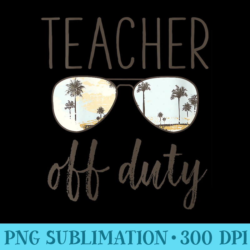 s Funny Teacher Off Duty Sunglasses Last Day Of School - PNG Download Template - Easy-To-Print And User-Friendly Designs