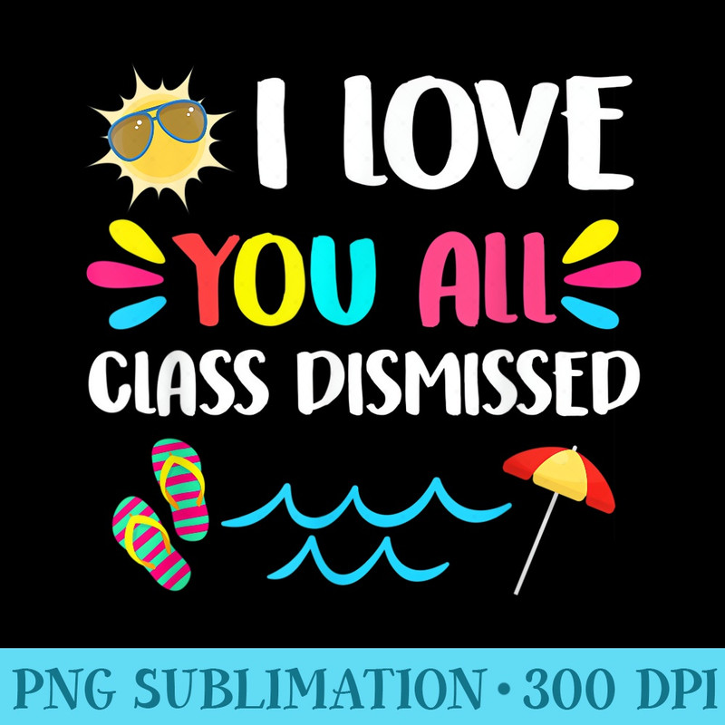 I Love You All Class Dismissed Last Day Of School Teacher - PNG Download Source - Lifetime Access To Purchased Files