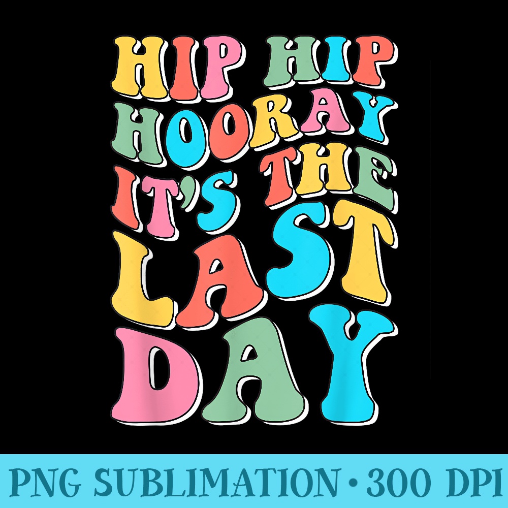 Hip Hip Hooray Its The Last Day Happy Last Day of School - PNG Download Clipart - Unique And Exclusive Designs