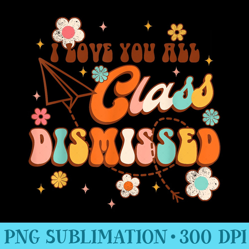 I Love You Class Dismissed Groovy Last Day Of School Teacher - High Quality PNG Download - Fashionable and Fearless
