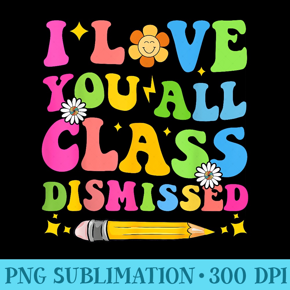 I Love You All Class Dismissed Teacher Last Day Of School - Transparent PNG Download - Eco Friendly And Sustainable Digital Products