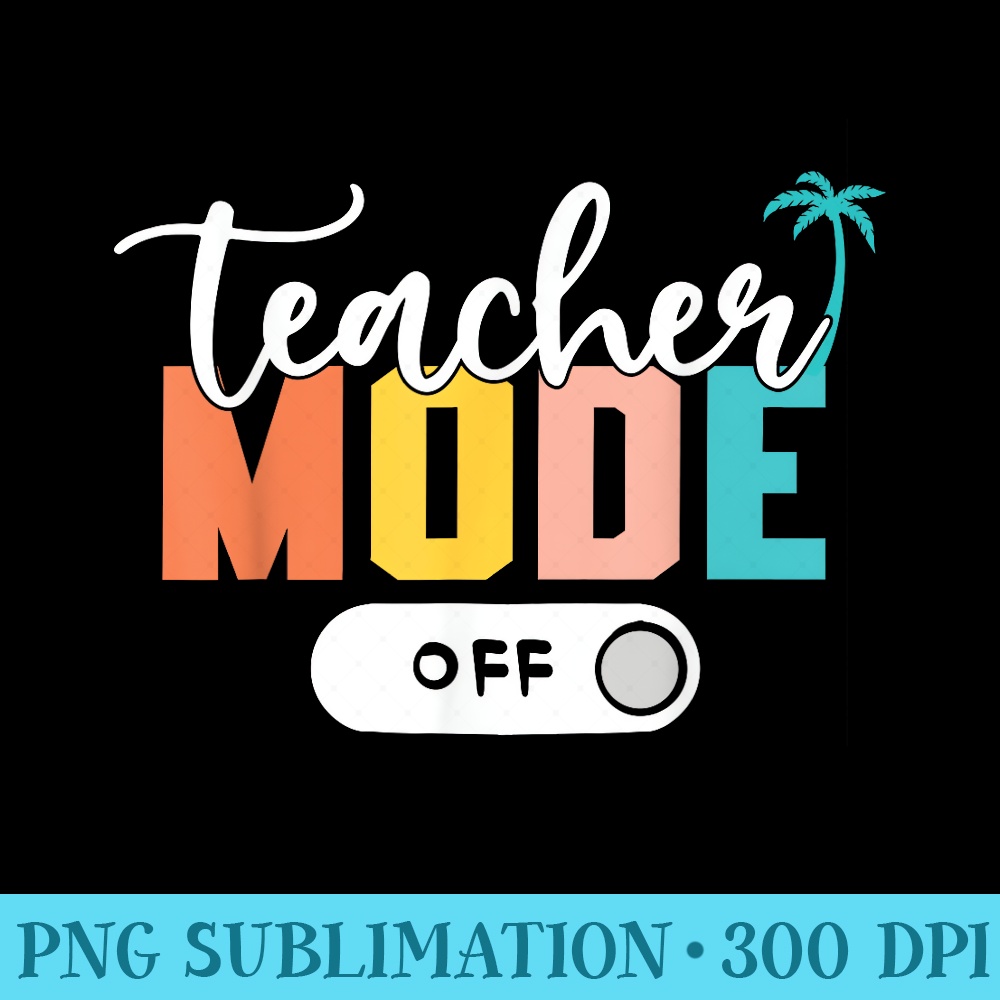 Last Day of School teacher mode off Teacher - PNG Download High Quality - Revolutionize Your Designs
