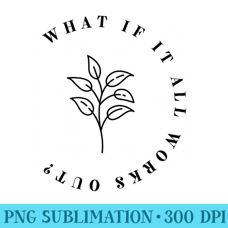 What If It All Works Out Floral Quote, Mental Health Anxiety - PNG Graphics Download - Limited Edition And Exclusive Designs