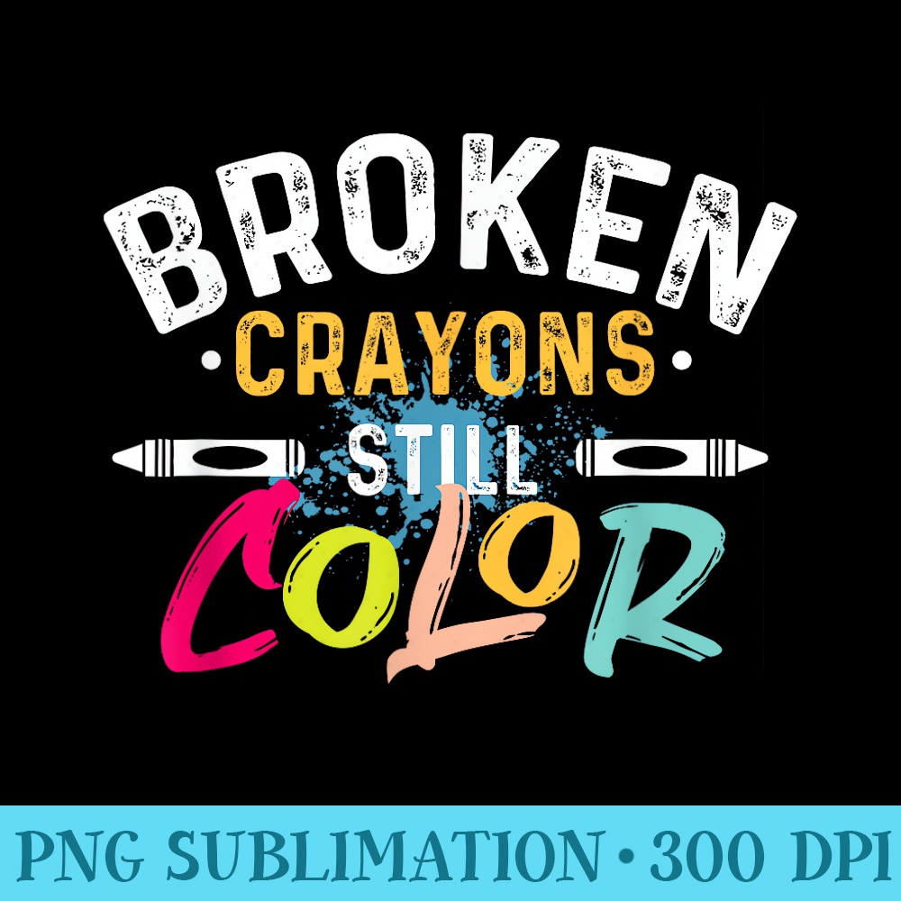 Broken Crayons Still Color Mental Health Awareness - PNG Download Graphic - Instantly Transform Your Sublimation Projects