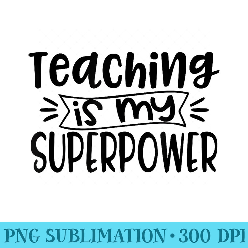 Teaching is my superpower last day of school for teachers - Shirt Graphic Resources - Instantly Transform Your Sublimation Projects