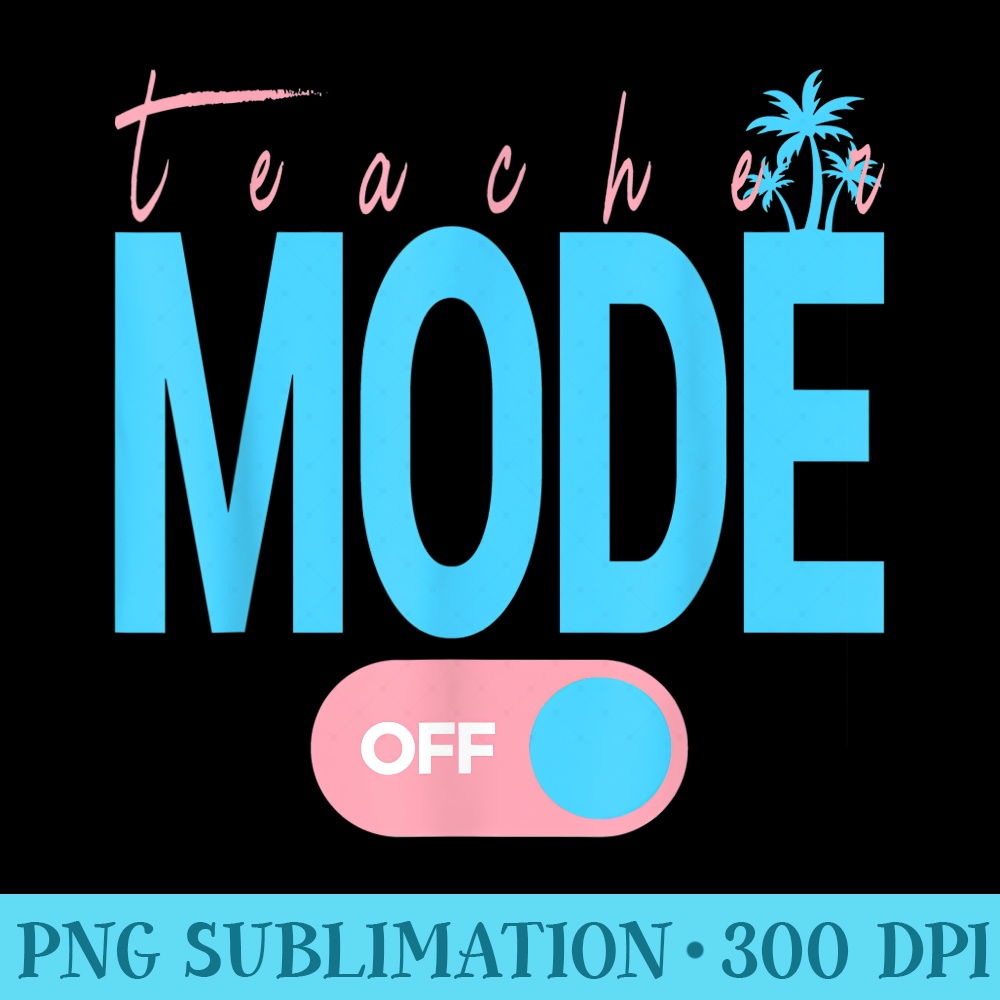 Teacher Mode Off Happy Last Day Of School Summer T - PNG Download Illustration - Spice Up Your Sublimation Projects