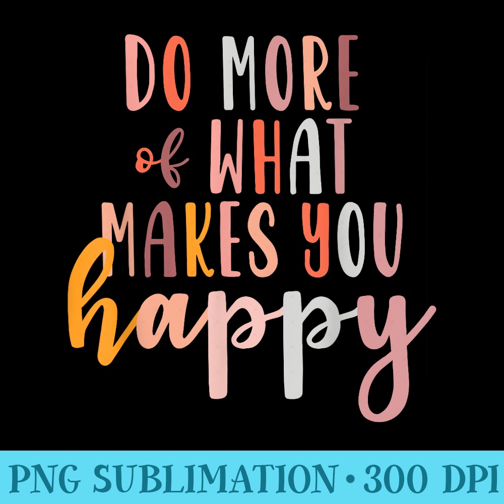 Do More Of What Makes You Happy Mental Health Matters - Shirt Clipart Free PNG - High Resolution And Print-Ready Designs