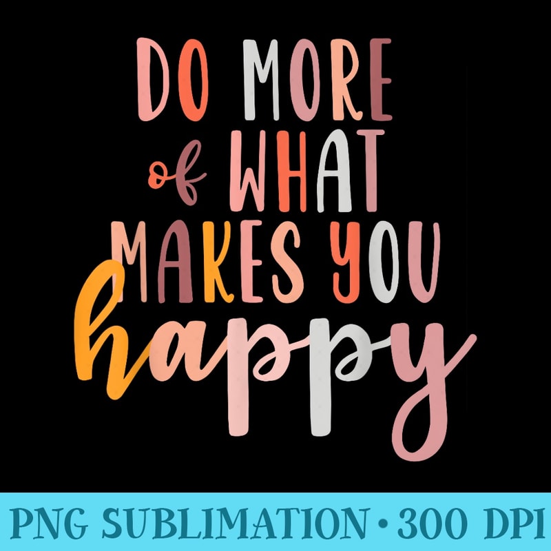 Do More Of What Makes You Happy Mental Health Matters - Shirt Clipart Free PNG - High Resolution And Print-Ready Designs