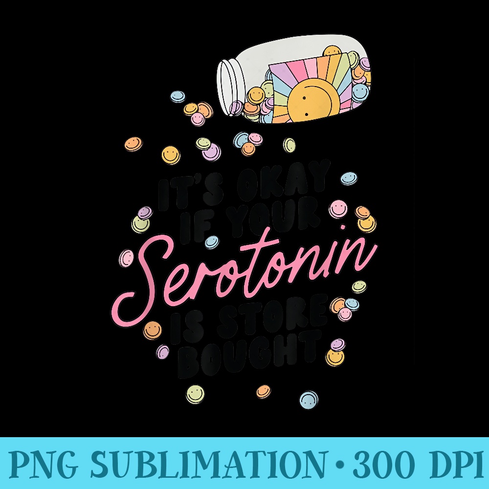 Its Ok If Your Serotonin Is Store Bought Mental Health - PNG File Download - Add a Festive Touch to Every Day