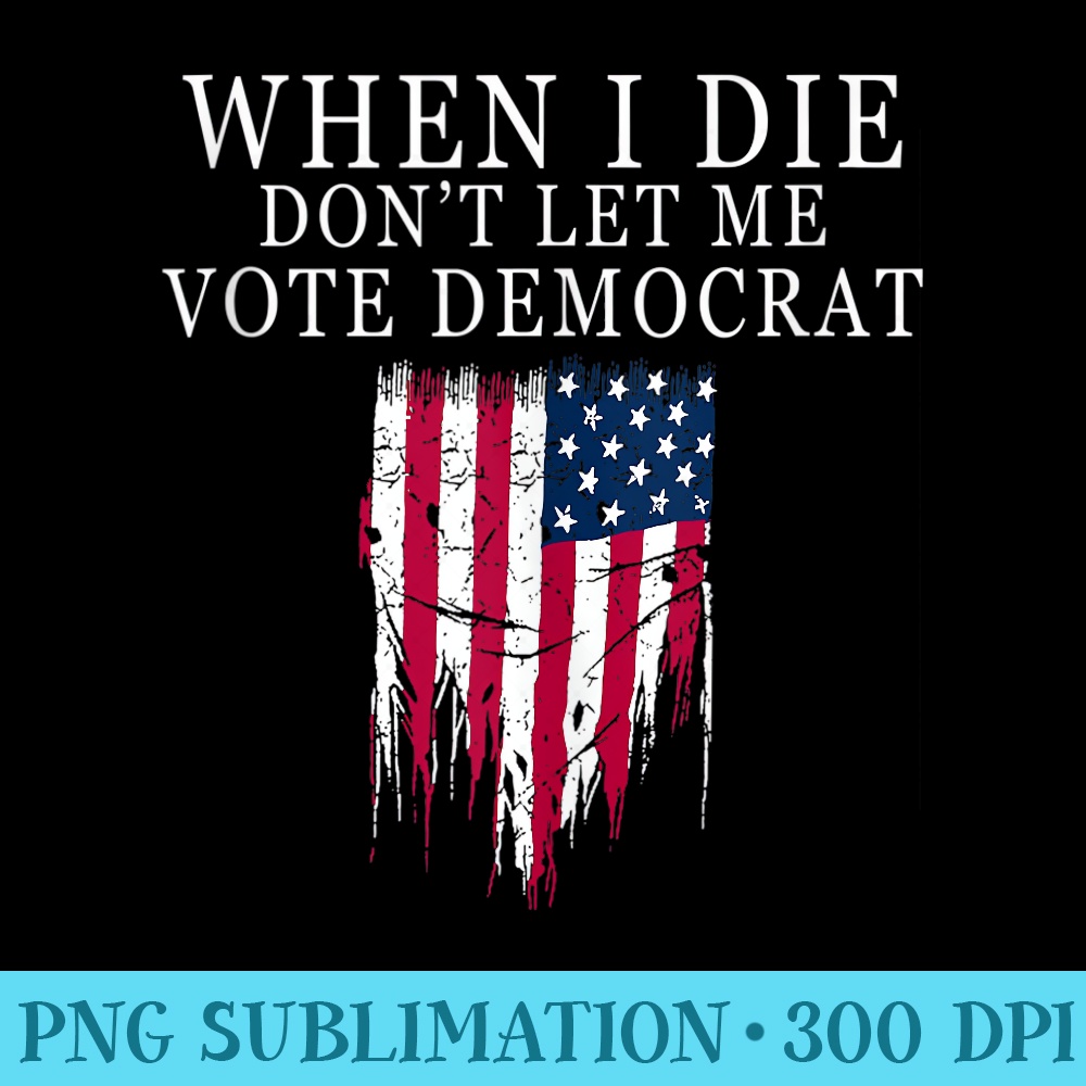 When I Die Don't Let Me Vote Democrat - Printable PNG Graphics - Trendsetting And Modern Collections