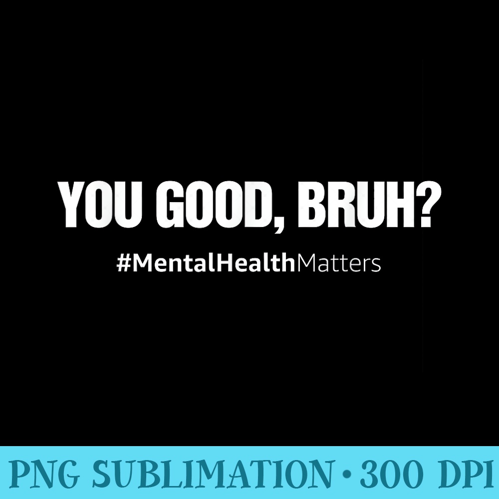 You Good Bruh Mental Health Human Brain Counselor Therapist - Sublimation designs PNG - Spice Up Your Sublimation Projects