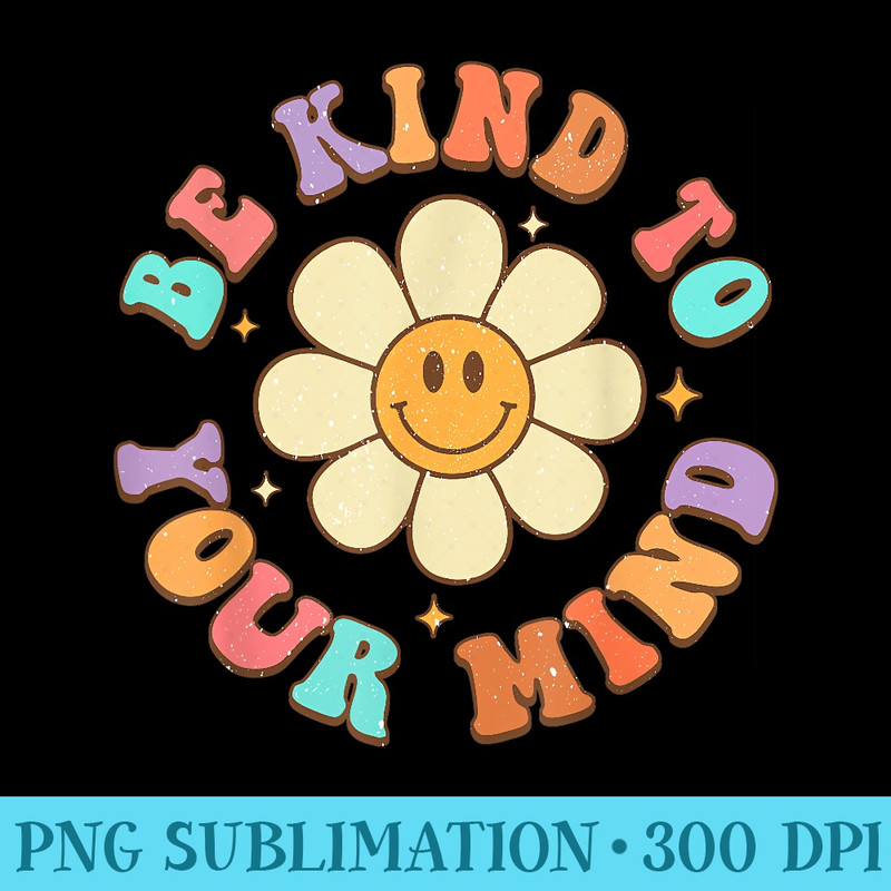 Be Kind To Your Mind Daisy Flower Mental Health Matters - Transparent Shirt Clip Art - Perfect for Creative Projects