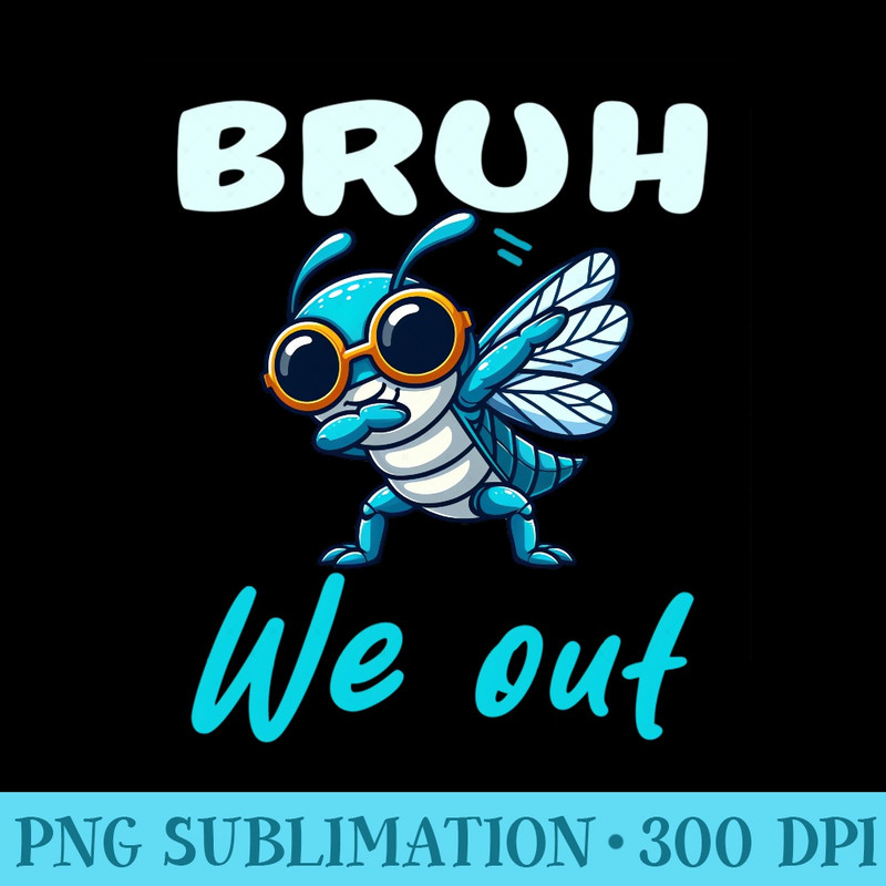 Entomology Lover Cicada Fest Tour 2024 bruh we out dabbing - High Quality PNG files - Instantly Transform Your Sublimation Projects