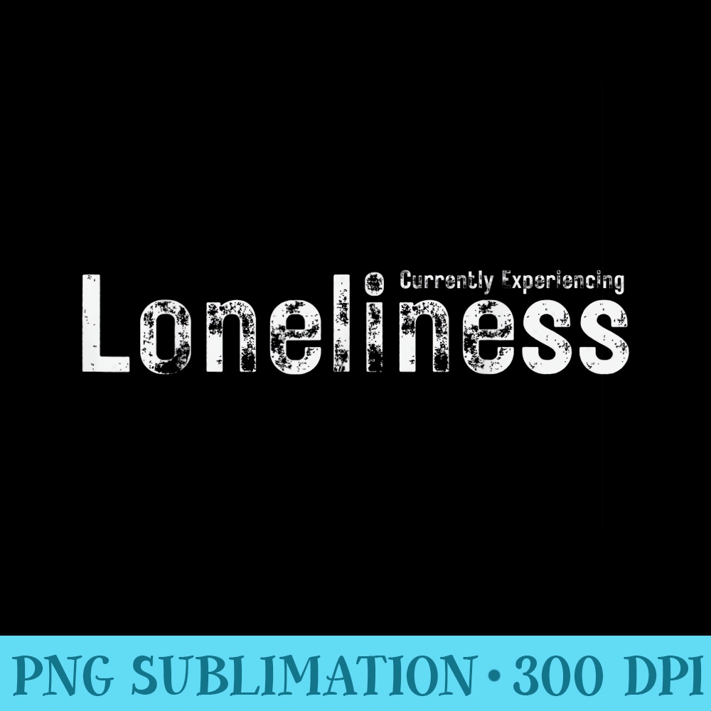Currently Experiencing Loneliness MENTAL HEALTH AWARENESS - Trendy PNG Designs - Fashionable and Fearless