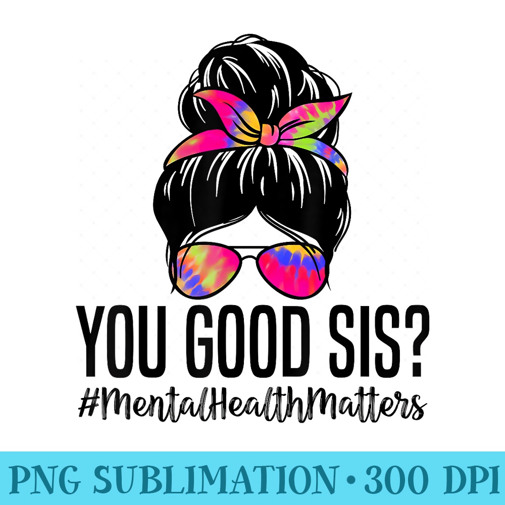 You Good Sis Mental Health Matters Trendy Psychologist - Sublimation PNG Designs - Vibrant and Eye-Catching Typography