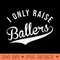 I Only Raise Ballers Baseball Football Basketball Soccer Mom - PNG download with transparent background - Lifetime Access To Purchased Files