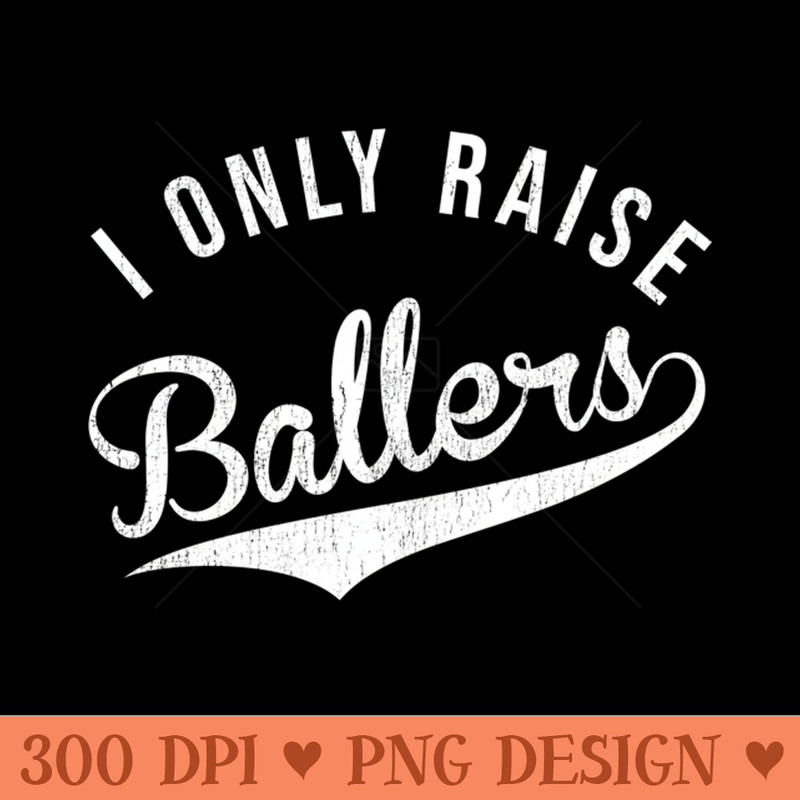 I Only Raise Ballers Baseball Football Basketball Soccer Mom - PNG download with transparent background - Lifetime Access To Purchased Files