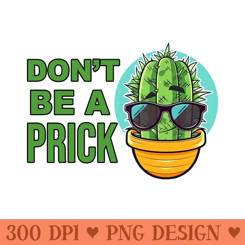 Dont be a Prick comical, cartoonish cactus character - Sublimation PNG Designs - Create with Confidence