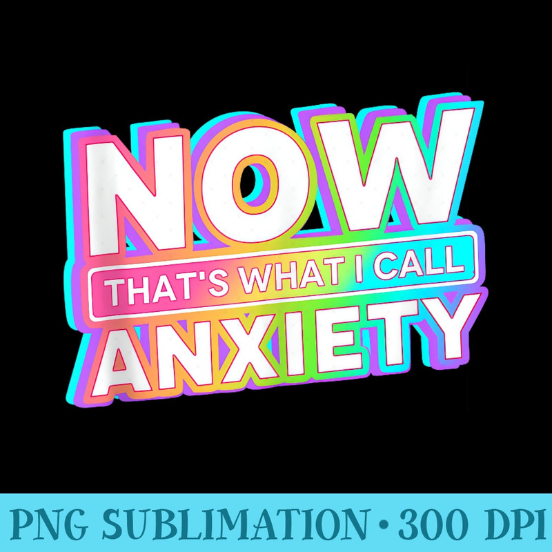 Now Thats What I Call Anxiety Retro Mental Healthy - High Resolution Shirt PNG - Boost Your Success with this Inspirational PNG Download