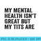 My Mental Health Isnt Great But My Tits Are Funny Quote - Shirt Graphic Resources - Spice Up Your Sublimation Projects