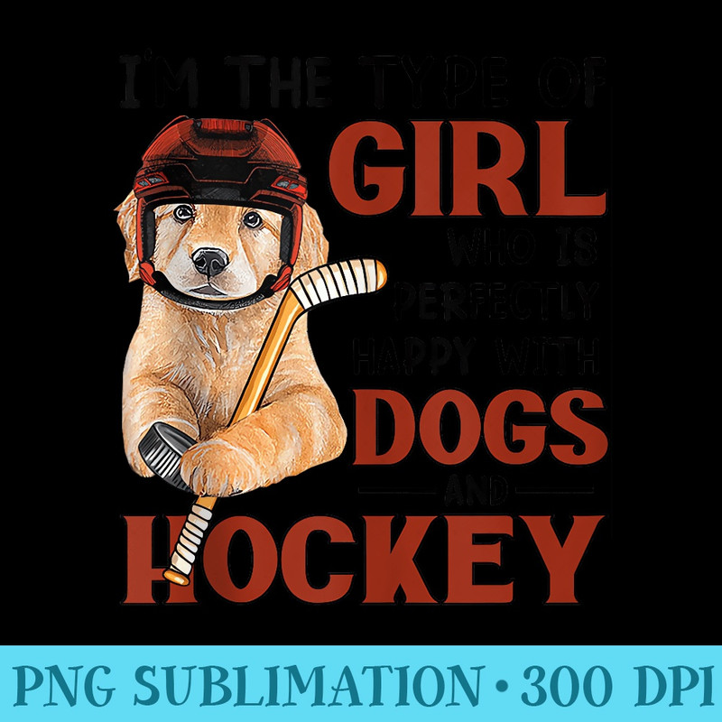 Iu2019m The Type Of Girl Who Is Perfectly Happy With Dogs Hockey - Stylish Shirt PNG - Fashionable and Fearless