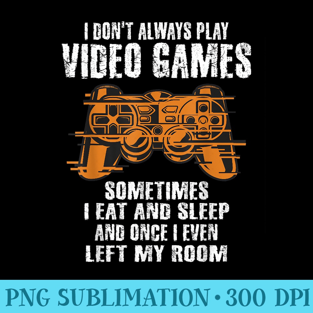 I Dont Always Play Video Games Funny Gamer ns Men - PNG Graphics Download - Revolutionize Your Designs